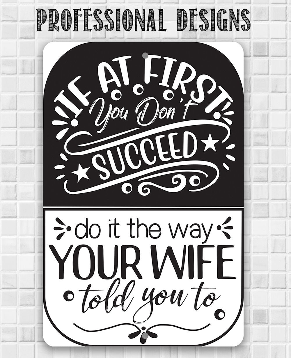 If At First You Don't Succeed, Do It The Way Your Wife Told You To - Metal Sign