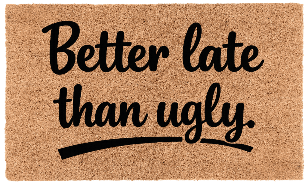 Better Late Than Ugly.
