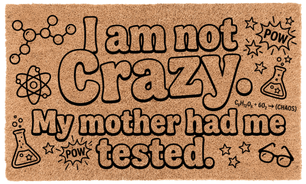 I am not Crazy. My mother had me tested.