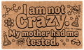 I am not Crazy. My mother had me tested.