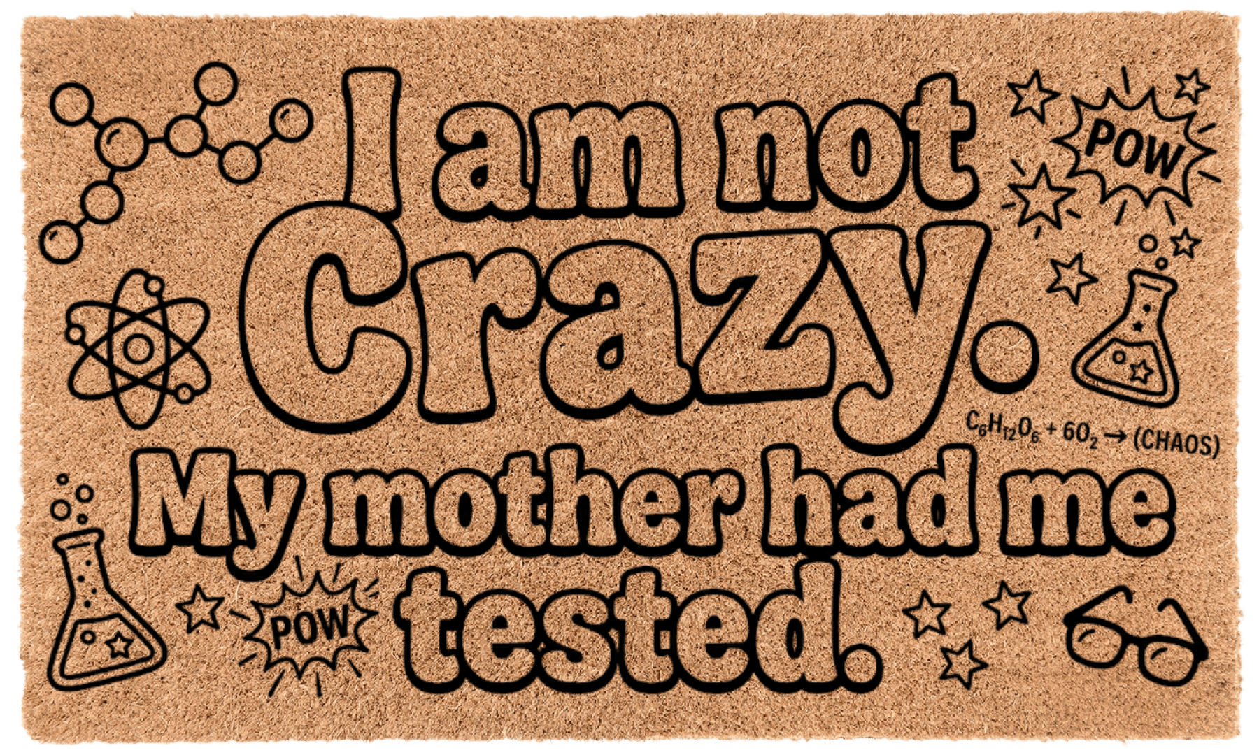 I am not Crazy. My mother had me tested.