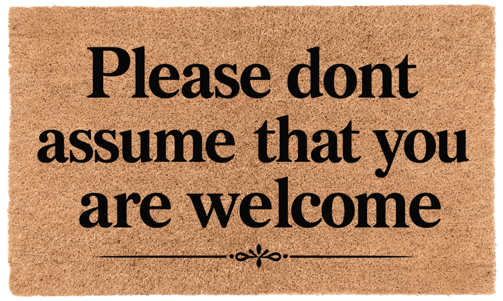 Please Dont Assume That You Are Welcome
