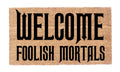 Welcome Foolish Mortals