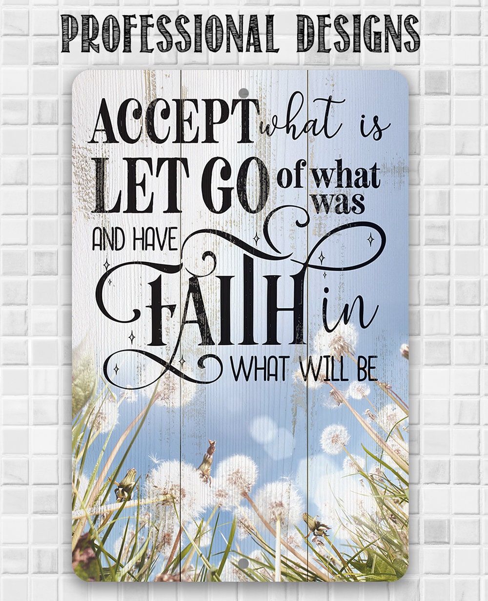 Accept What is Let Go of What Was and Have Faith in What Will Be - Metal Sign