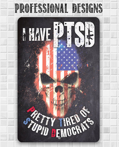 I Have PTSD (Pretty Tired of Stupid Democrats) - Metal Sign