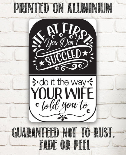 If At First You Don't Succeed, Do It The Way Your Wife Told You To - Metal Sign