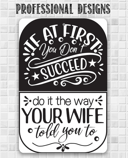 If At First You Don't Succeed, Do It The Way Your Wife Told You To - Metal Sign