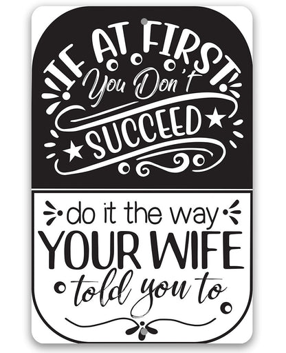 If At First You Don't Succeed, Do It The Way Your Wife Told You To - Metal Sign