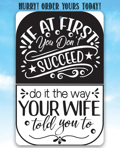 If At First You Don't Succeed, Do It The Way Your Wife Told You To - Metal Sign