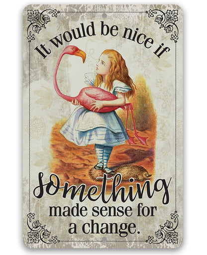 It Would Be Nice If Something Made Sense For A Change - Metal Sign