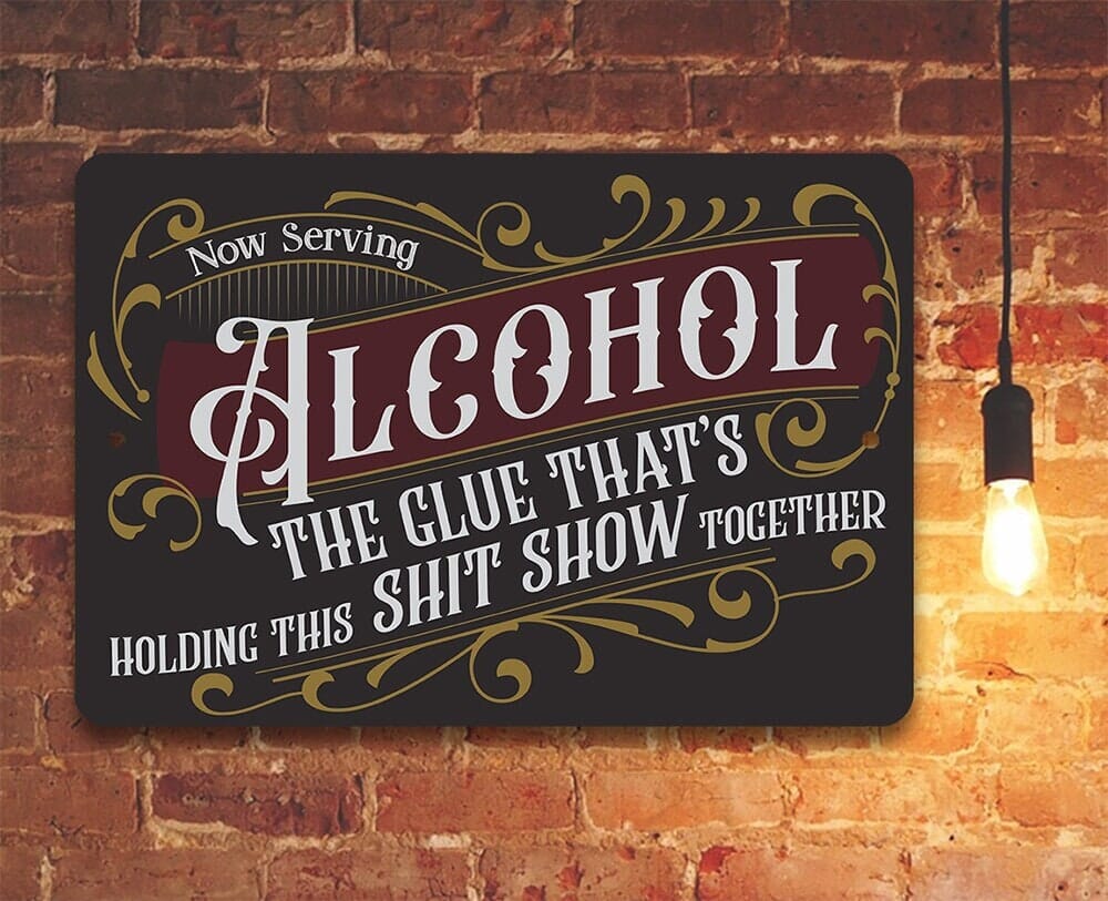Now Serving Alcohol, The Glue That's Holding This Shit Show Together - Metal Sign