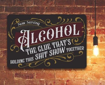 Now Serving Alcohol, The Glue That's Holding This Shit Show Together - Metal Sign