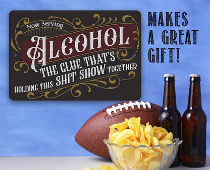 Now Serving Alcohol, The Glue That's Holding This Shit Show Together - Metal Sign