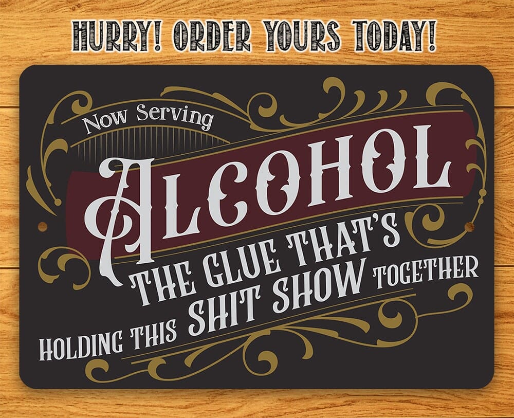 Now Serving Alcohol, The Glue That's Holding This Shit Show Together - Metal Sign