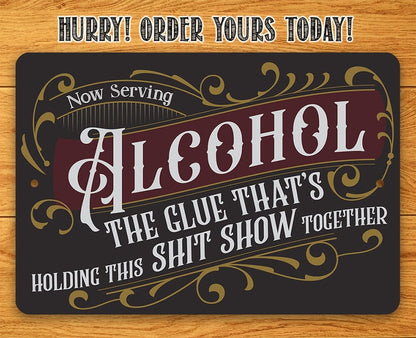 Now Serving Alcohol, The Glue That's Holding This Shit Show Together - Metal Sign