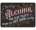 Now Serving Alcohol, The Glue That's Holding This Shit Show Together - Metal Sign