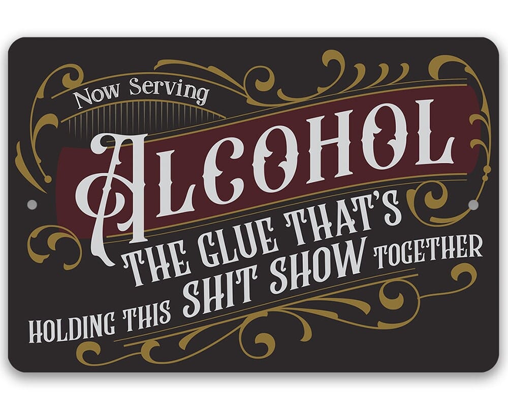 Now Serving Alcohol, The Glue That's Holding This Shit Show Together - Metal Sign