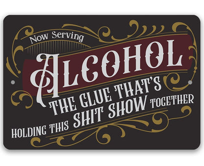 Now Serving Alcohol, The Glue That's Holding This Shit Show Together - Metal Sign