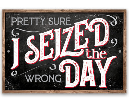 Pretty Sure I Seized The Wrong Day - Metal Sign