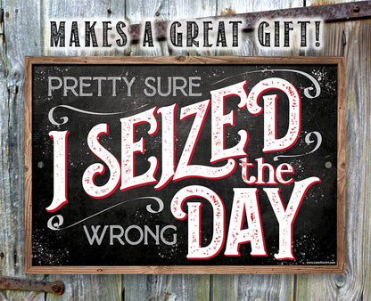 Pretty Sure I Seized The Wrong Day - Metal Sign