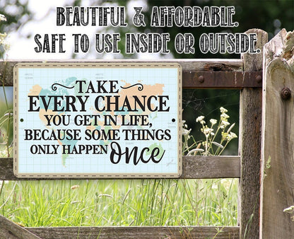 Take Every Chance You Get in Life Because Some Things Only Happen Once - Metal Sign