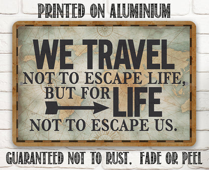 We Travel Not to Escape Life - Metal Sign